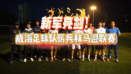 果然视频|威海足球队即将亮相齐鲁超赛,首场客战济南“老湿儿”