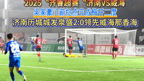 果然视频|吴家豪上演梅开二度,助济南泉盛2:0领先威海那香海
