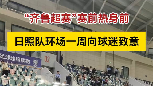 果然视频丨“齐鲁超赛”赛前热身,日照队队员向主场球迷致意