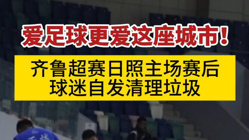 果然视频丨齐鲁超赛日照主场赛后,球迷自发清理垃圾