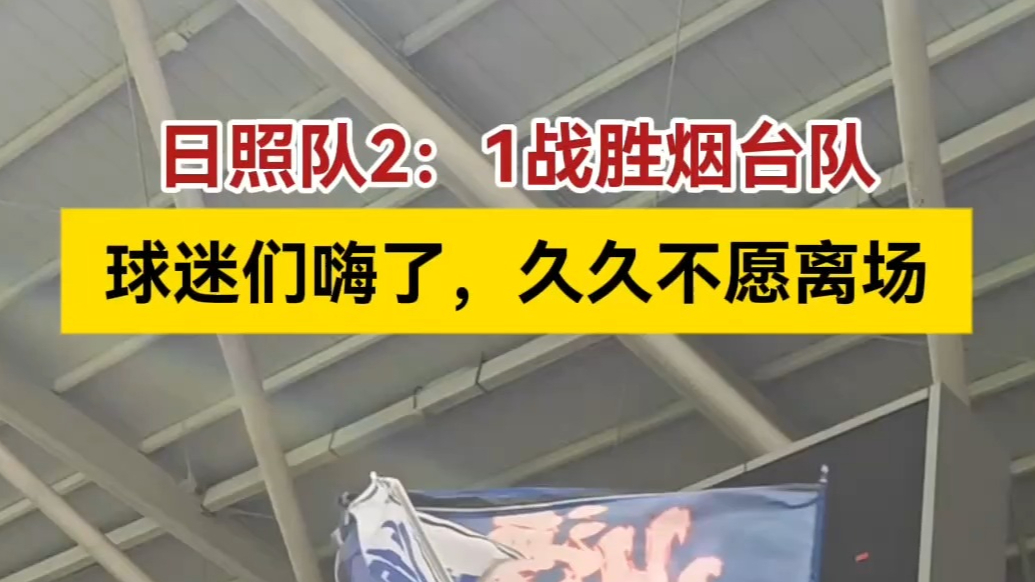 果然视频丨日照队2：1战胜烟台队，球迷们嗨了，久久不愿离场