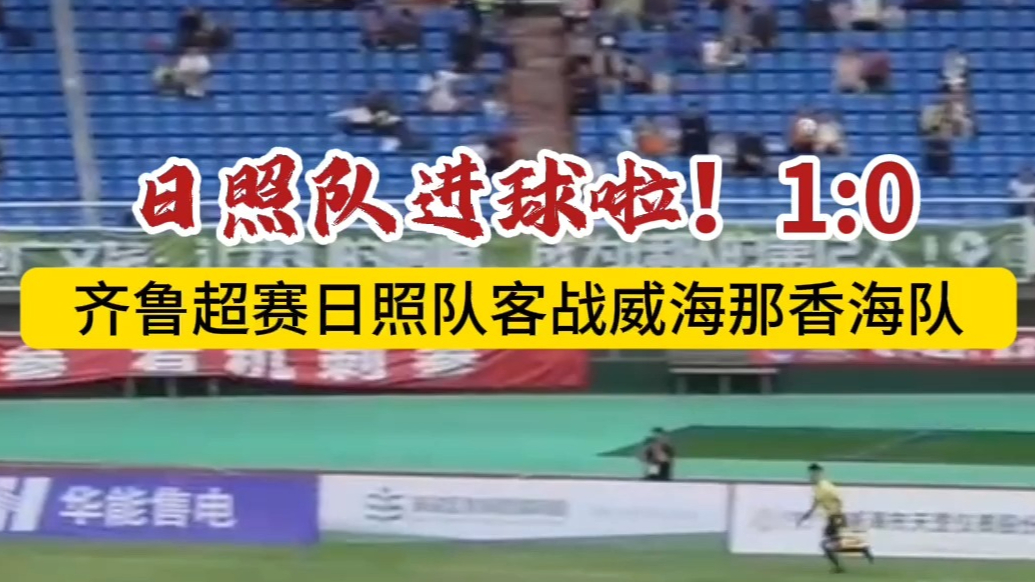 果然视频丨日照队进球了，1：0领先威海那香海队