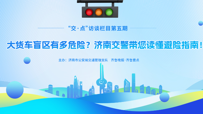 壹直播丨大货车盲区有多危险？济南交警带您读懂避险指南！
