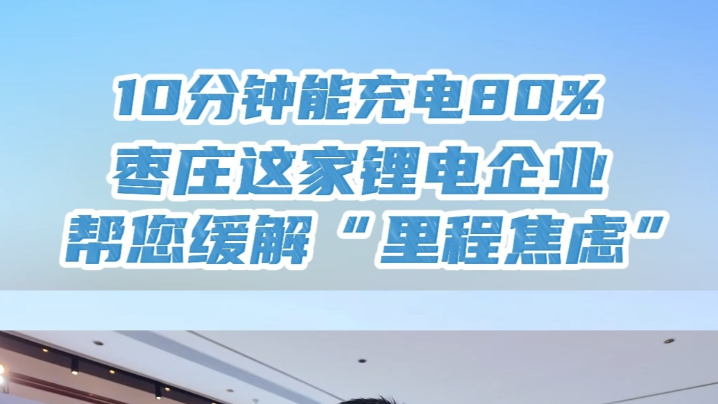 10分钟能充电80%，枣庄这家锂电企业帮您缓解“里程焦虑”