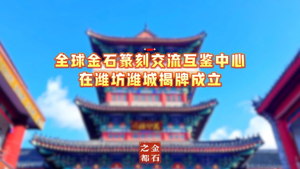 果然视频|全球金石篆刻交流互鉴中心在潍坊潍城揭牌成立