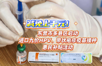 东营市多县区启动进口九价HPV及带状疱疹疫苗接种惠民补贴活动