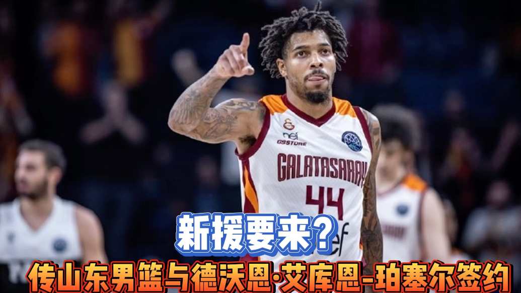 果然视频|山东男篮有望敲定第三外援德沃恩·艾库恩-珀塞尔