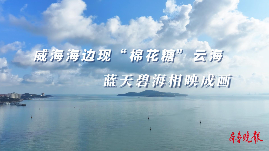 果然视频|威海海边现“棉花糖”云海，蓝天碧海相映成画
