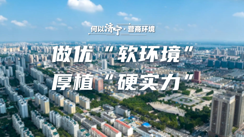 何以济宁|营商环境：做优“软环境”，厚植“硬实力”
