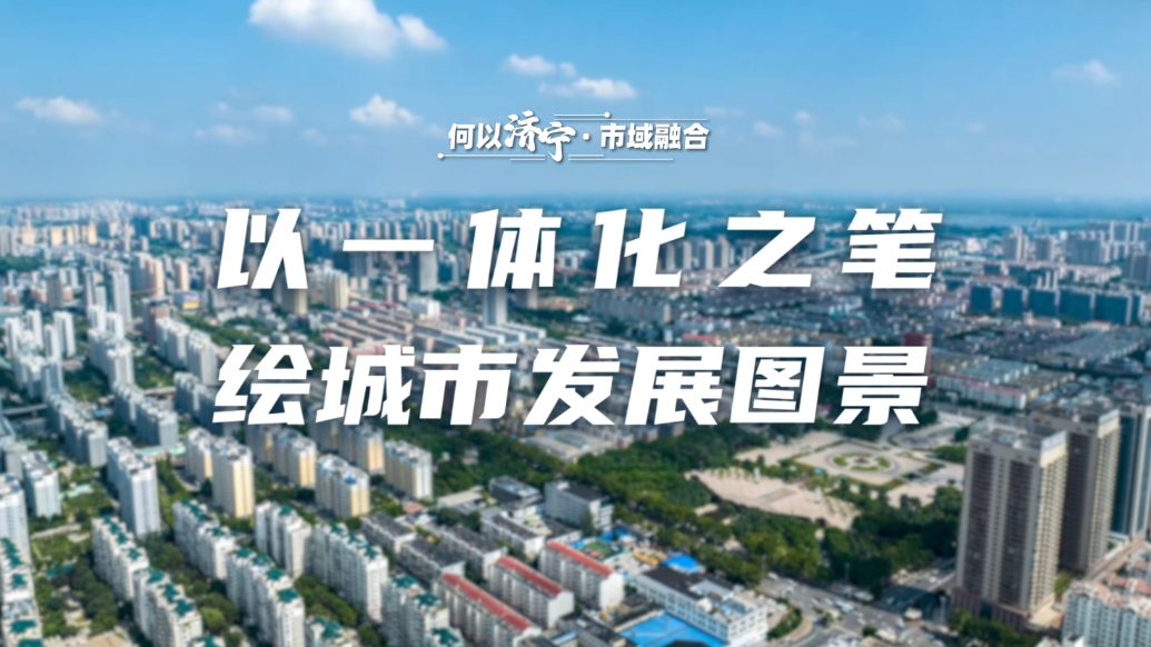 何以济宁|市域融合：以一体化之笔，绘城市发展图景