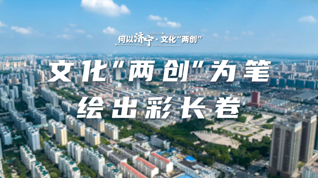 何以济宁|文化“两创”：文化“两创”为笔，绘出彩长卷