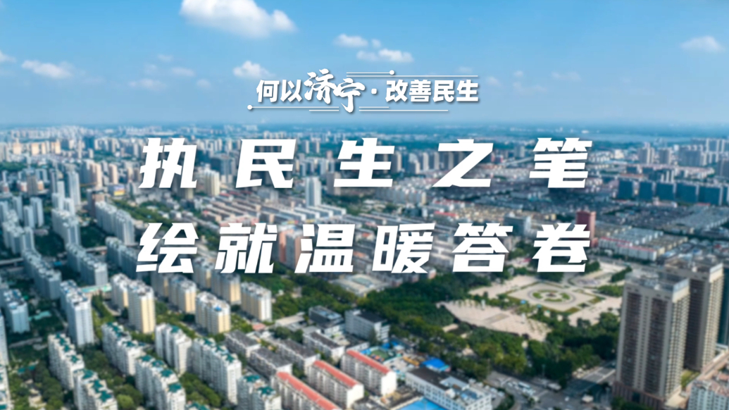 何以济宁|改善民生：执民生之笔，绘就温暖答卷