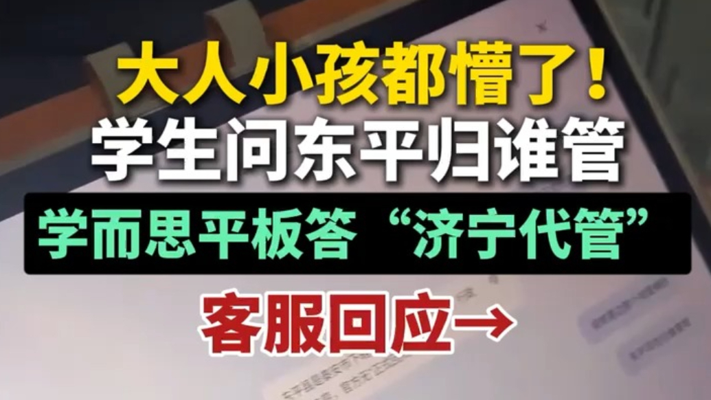 果然视频丨大人小孩都懵了！学生问东平归谁管，学而思平板答“济宁代管”，客服回应→