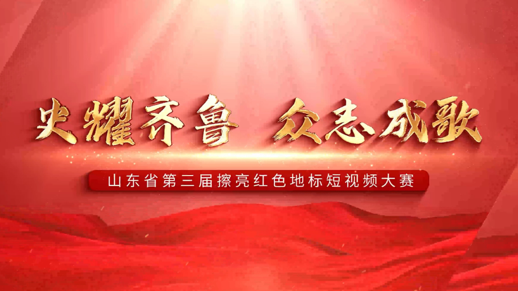 视频|“史耀齐鲁·众志成歌”山东省第三届擦亮红色地标短视频大赛评选揭晓