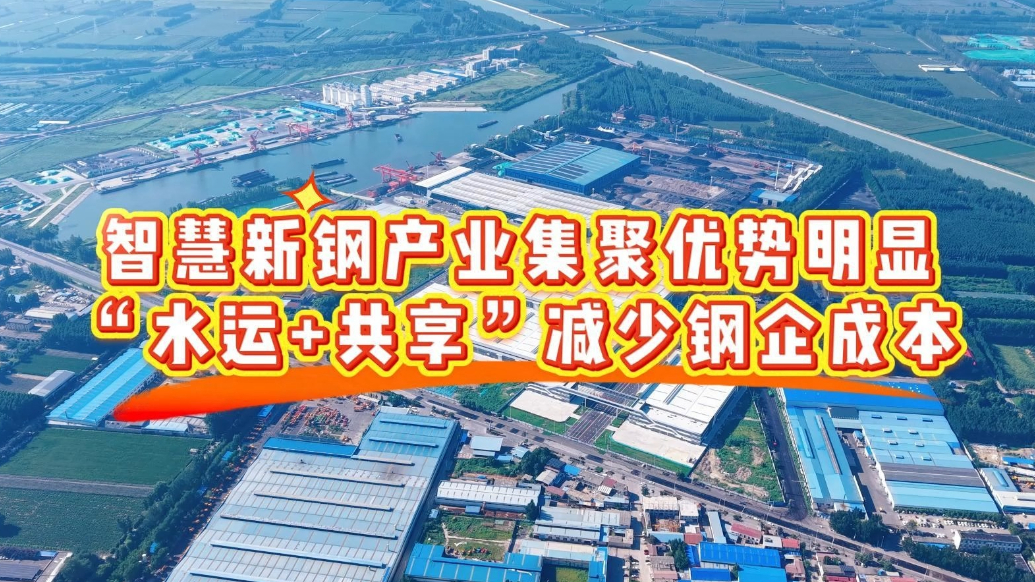 果然视频|智慧新钢产业集聚优势明显“水运+共享”减少钢企成本