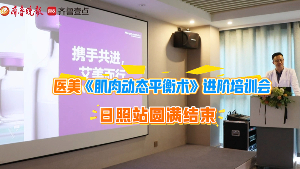 果然视频丨医美《肌肉动态平衡术》进阶培训会日照站圆满结束