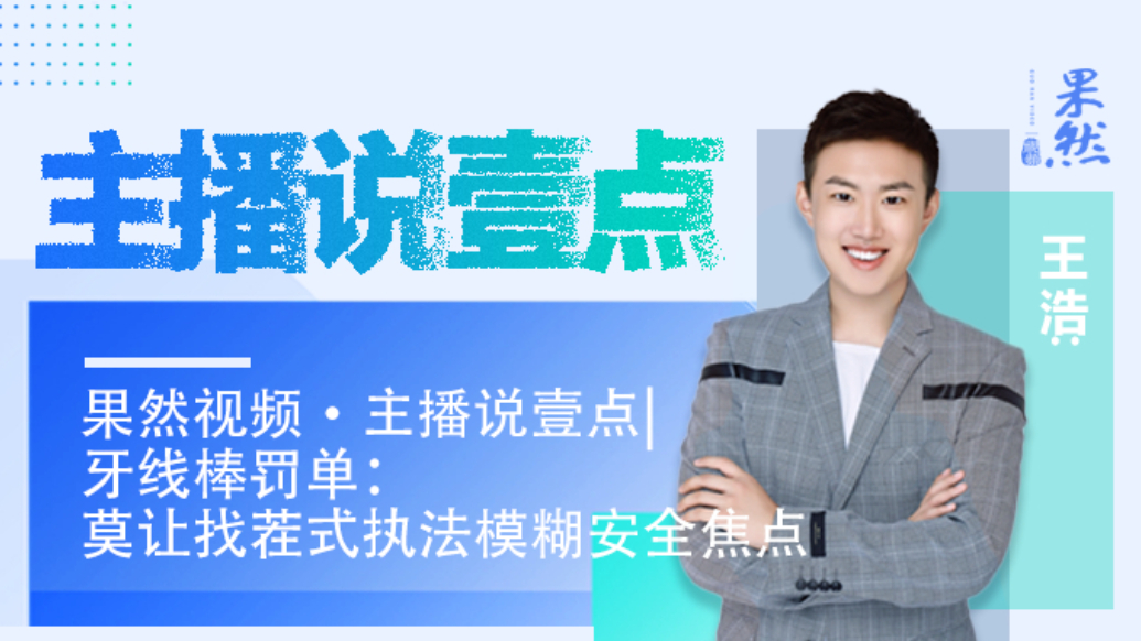 果然视频·主播说壹点|牙线棒罚单：莫让找茬式执法模糊安全焦点