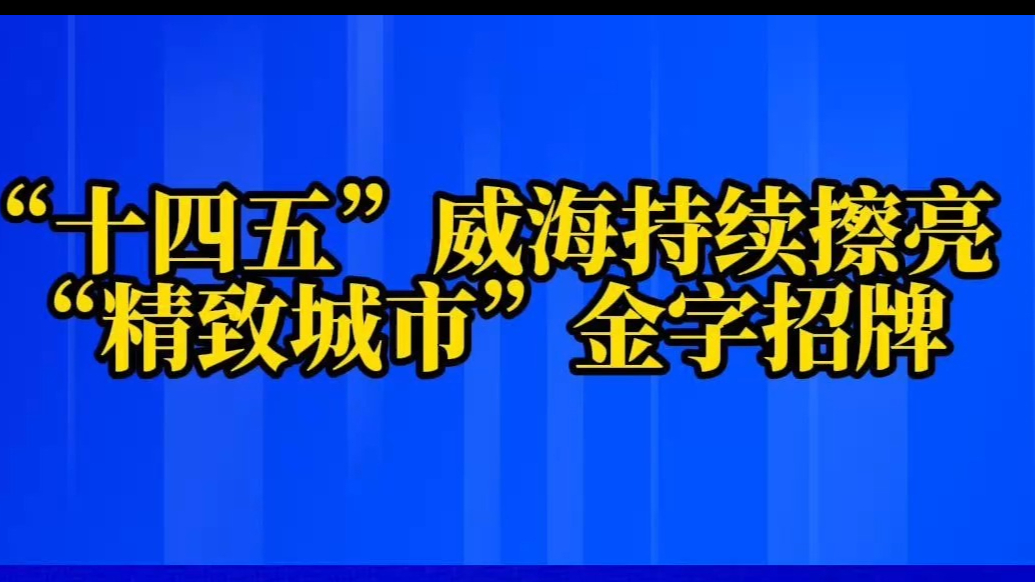 果然视频丨“十四五”威海持续擦亮“精致城市”金字招牌