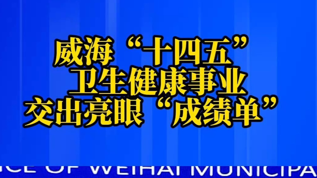 果然视频丨威海“十四五”卫生健康事业交出亮眼“成绩单”