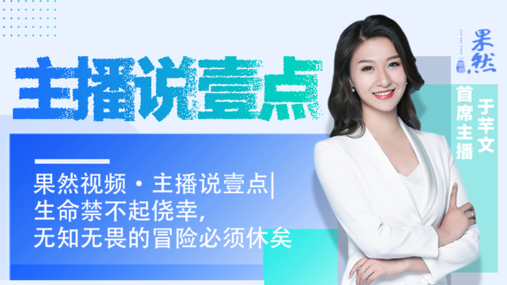 果然视频·主播说壹点|生命禁不起侥幸，无知无畏的冒险必须休矣