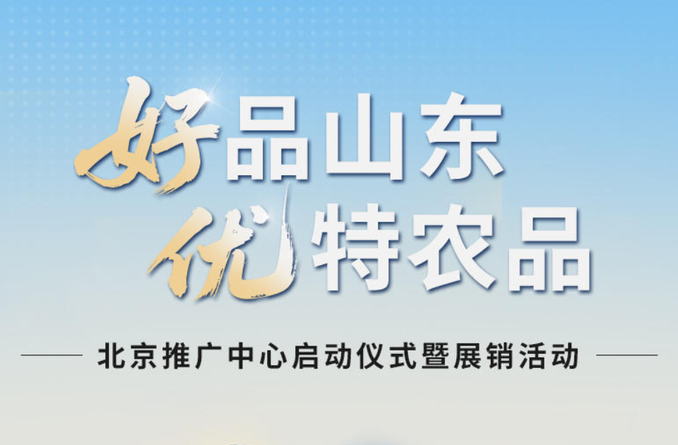 “好品山东 优特农品”进京启新篇，北京推广中心即将盛大启幕