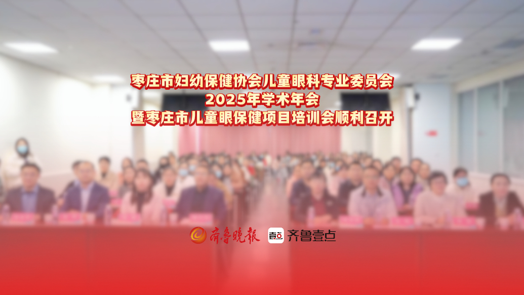 枣庄市妇幼保健院儿童眼科专业委员会2025年学术年会顺利召开