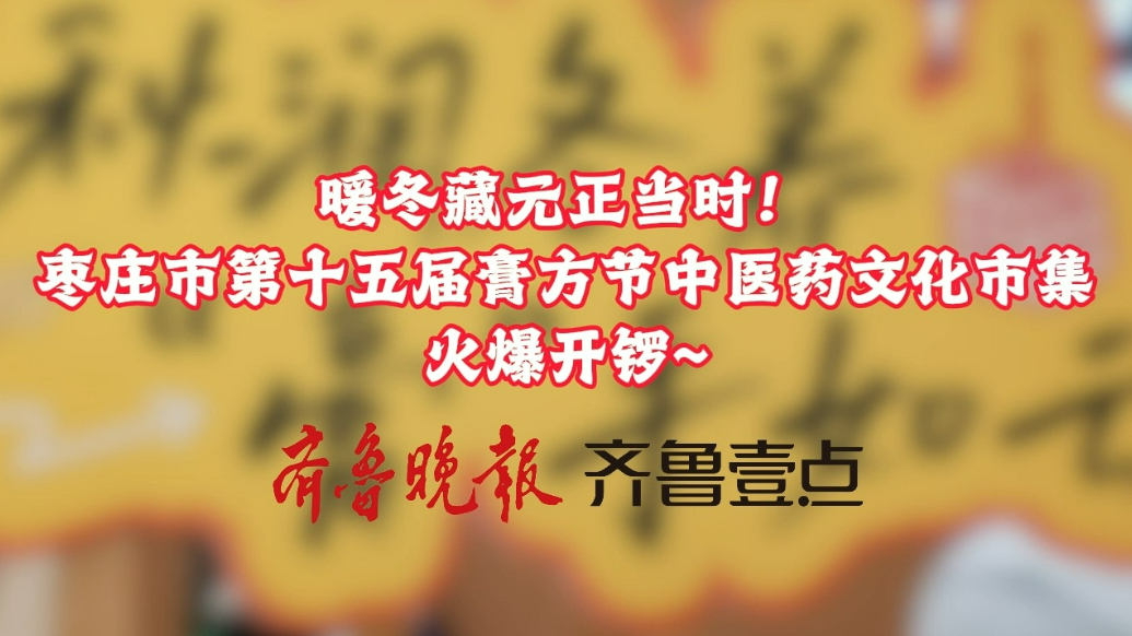暖冬藏元正当时！枣庄市第十五届膏方节中医药文化市集火爆开锣