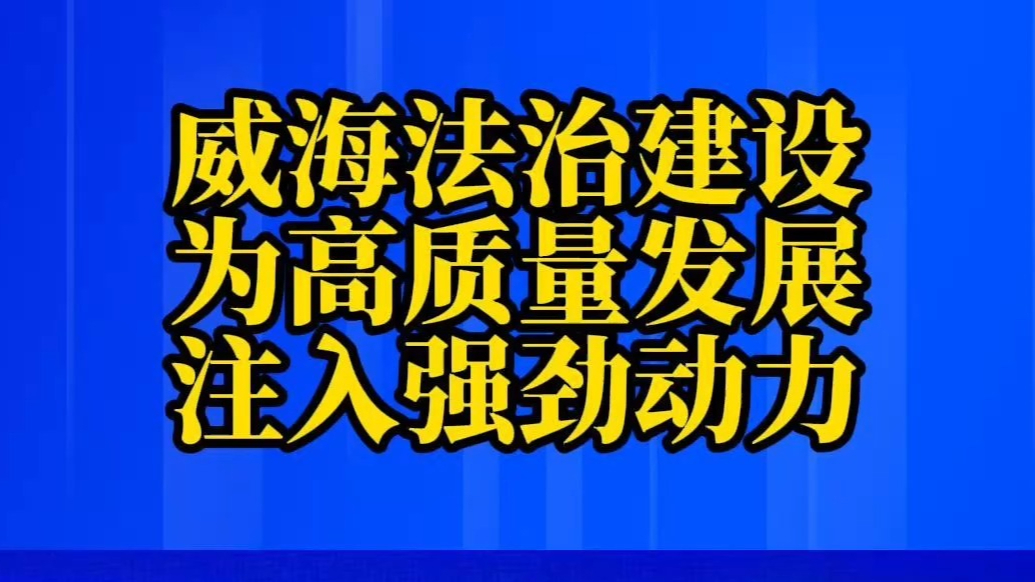 果然视频丨威海法治建设为高质量发展注入强劲动力