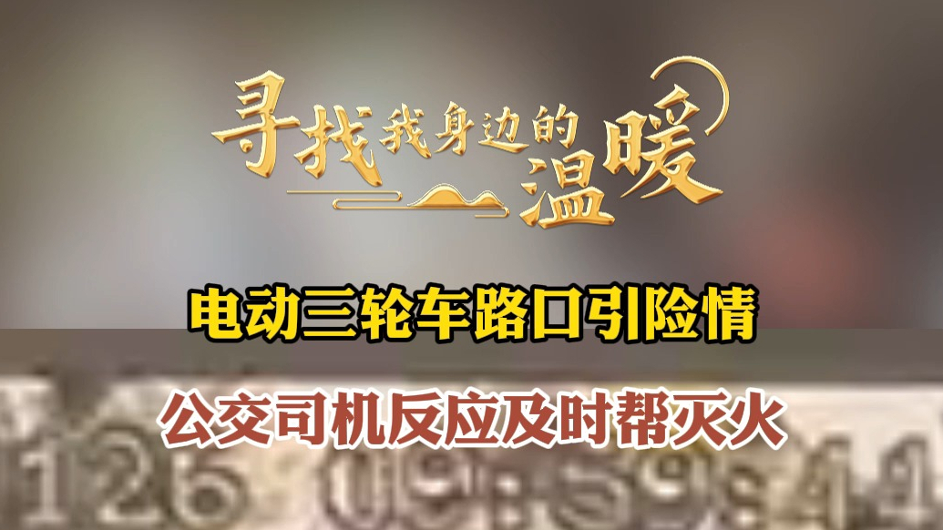 寻找我身边的温暖|三轮车路口引险情，公交司机反应及时帮灭火