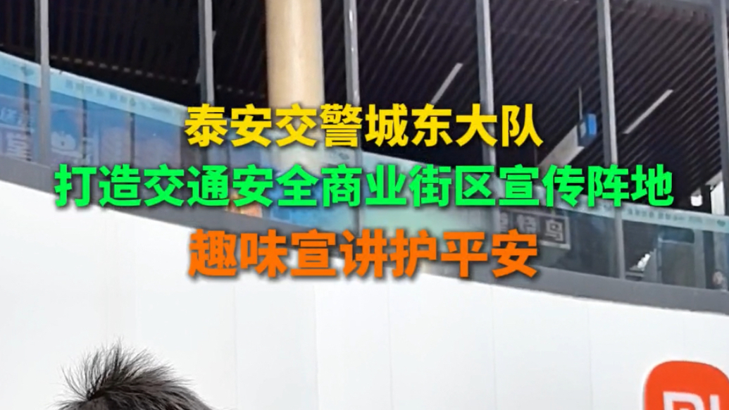 果然视频｜泰安交警城东大队打造交通安全商业街区宣传阵地，趣味宣讲护平安
