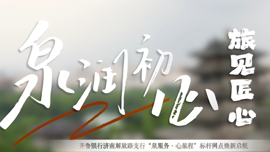 泉润初心 旅见匠心—— 齐鲁银行济南解放路支行“泉服务·心旅程”标杆网点焕新启航