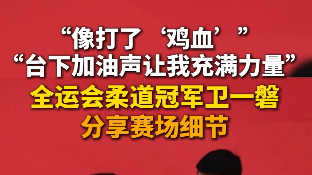 果然视频丨“像打了‘鸡血’一样，台下加油声让我充满力量”，全运会柔道冠军卫一磐分享赛场细节