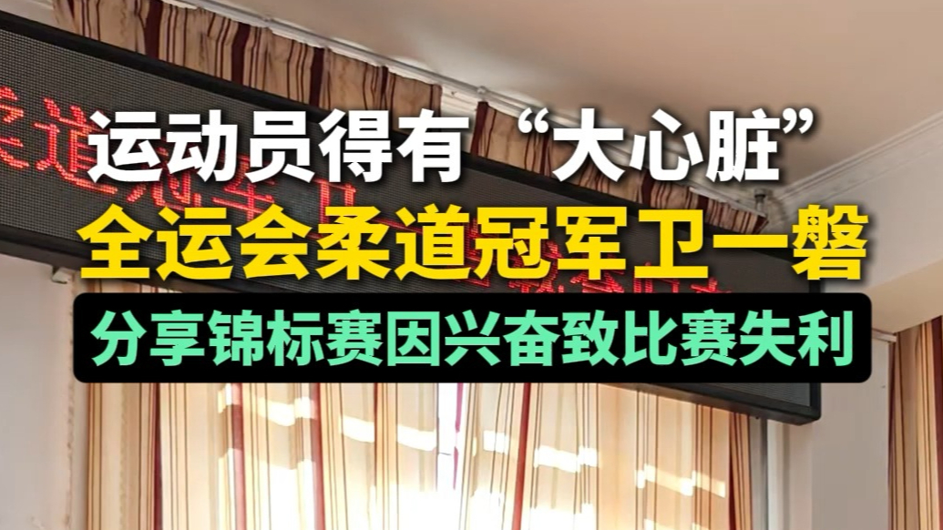 果然视频丨运动员得有“大心脏”全运会柔道冠军卫一磐分享锦标赛因兴奋致比赛失利