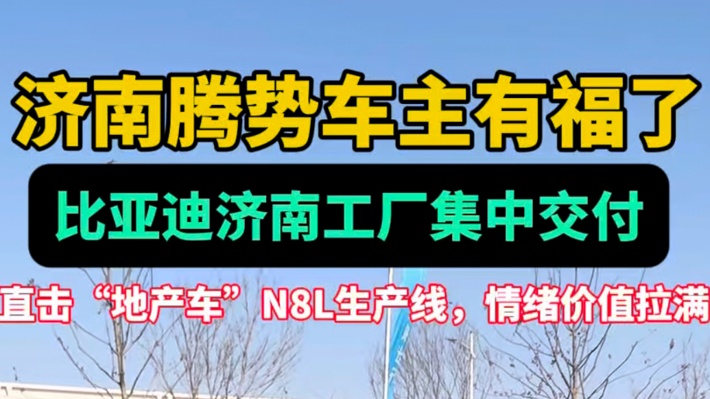 济南腾势车主有福了！比亚迪济南工厂交付，探地产车N8L生产线