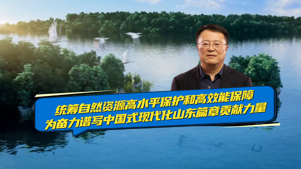 权威访谈｜赵晓晖：统筹自然资源高水平保护和高效能保障 为奋力谱写中国式现代化山东篇章贡献力量