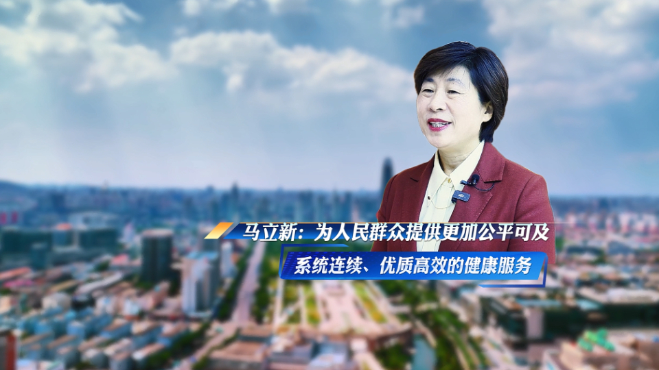 权威访谈丨马立新：为人民群众提供更加公平可及、系统连续、优质高效的健康服务