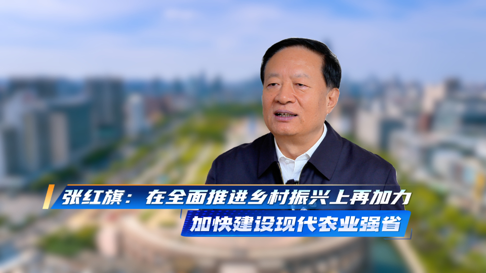 权威访谈｜张红旗：在全面推进乡村振兴上再加力，加快建设现代农业强省