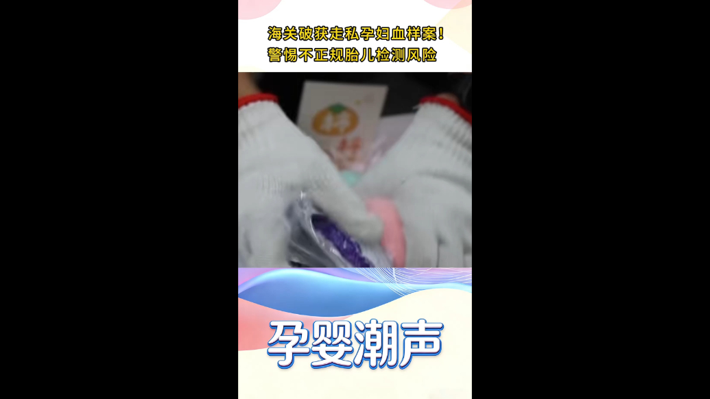 视频|海关破获走私孕妇血样案！警惕不正规胎儿检测风险