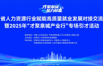 才聚泉城 聚力赋能2025“才聚泉城产业行”专场引才活动举办