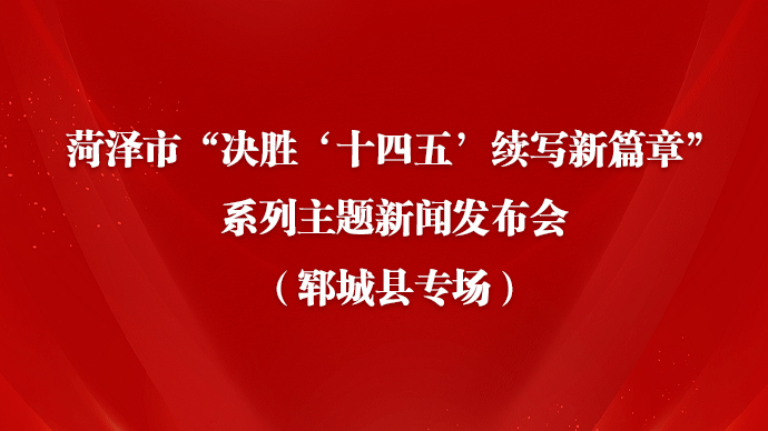 壹直播|菏泽“决胜‘十四五’续写新篇章”新闻发布会（郓城县）