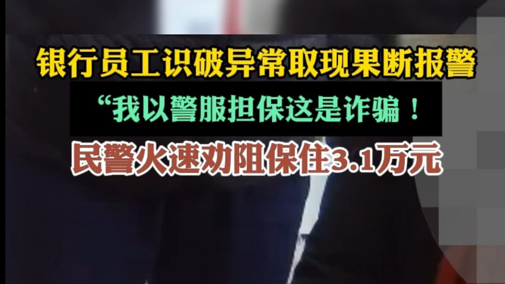 果然视频|银行员工识破异常取现，民警火速劝阻保住3.1万元
