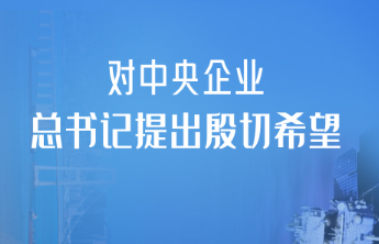 一见·对中央企业，总书记提出殷切希望