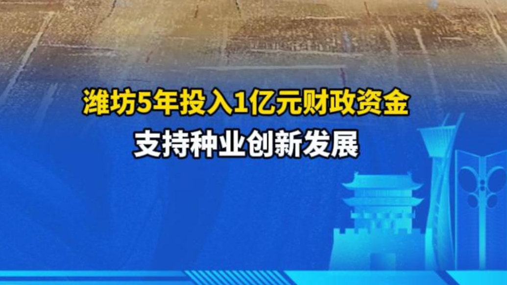 果然视频|潍坊5年投入1亿元财政资金，支持种业创新发展
