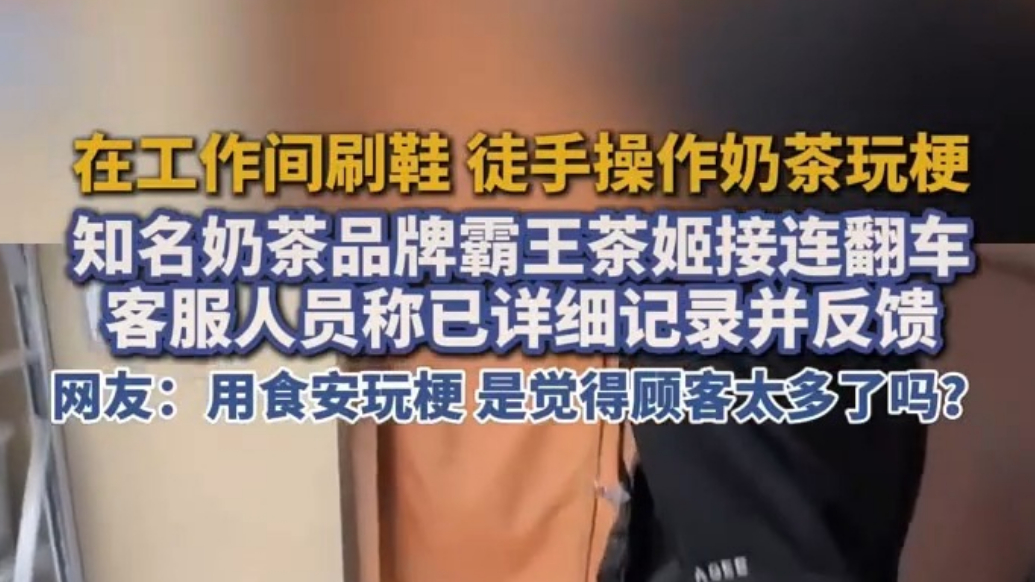 霸王茶姬接连翻车：员工在工作间刷鞋 徒手操作奶茶玩梗