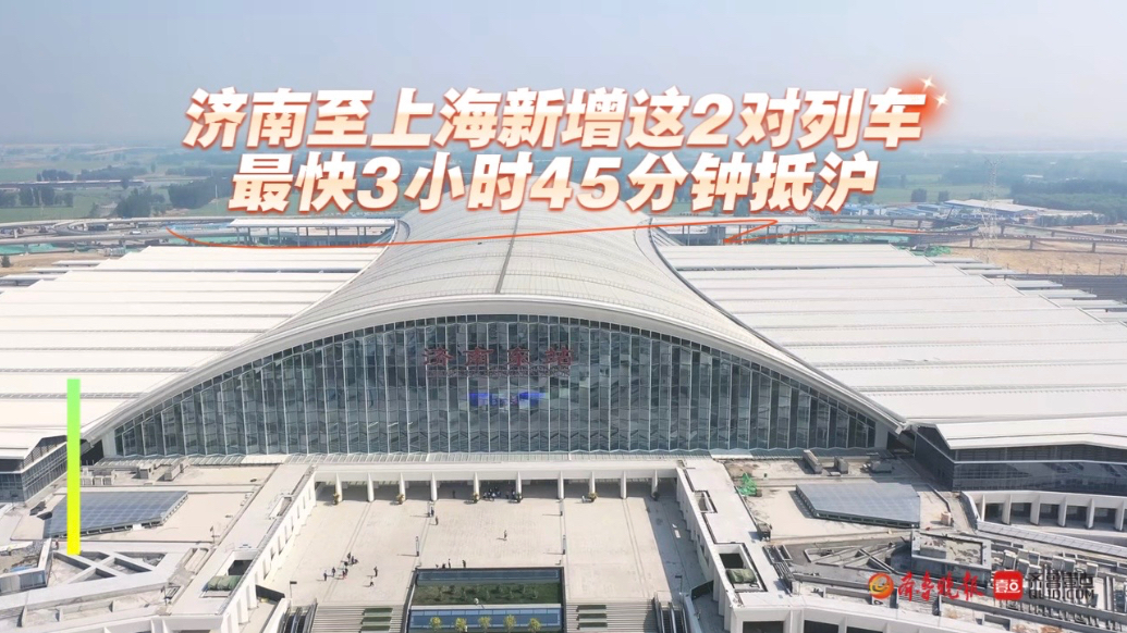 果然视频| 济南至上海新增这2对列车，最快3小时45分钟抵沪