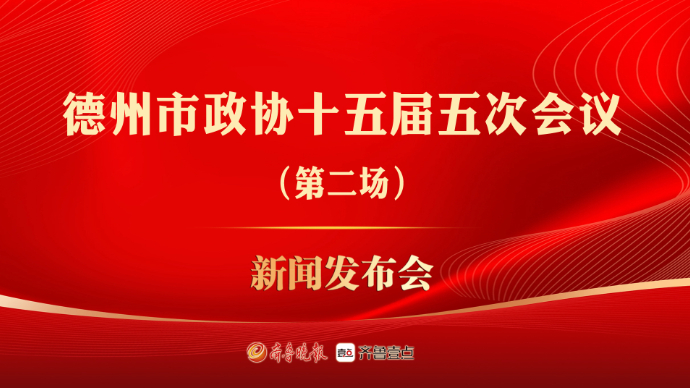 壹直播丨德州市政协十五届五次会议第二场新闻发布会