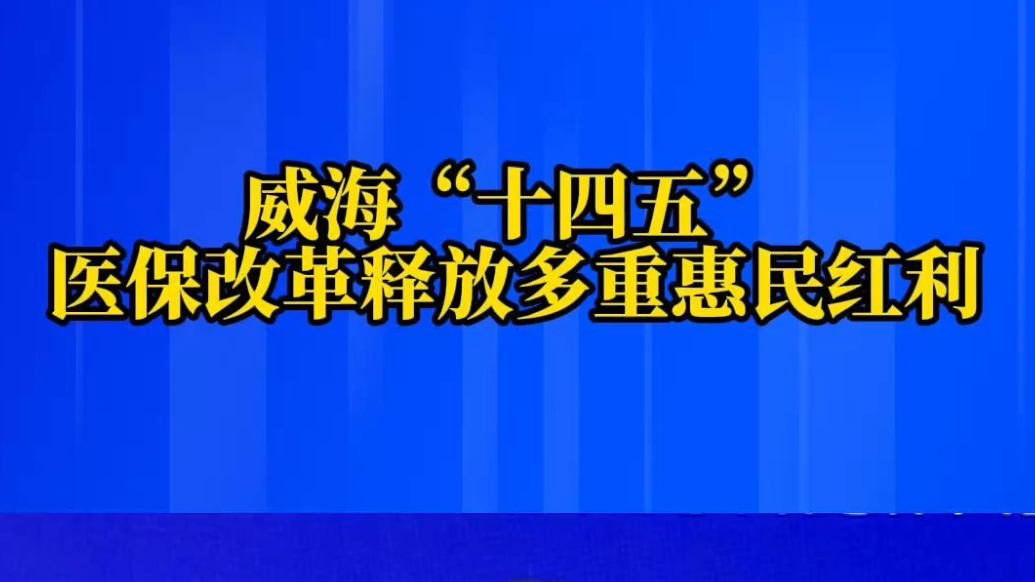 果然视频｜威海“十四五”医保改革释放多重惠民红利
