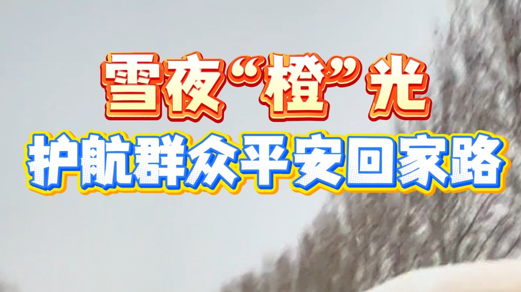 雪夜“橙”光，护航群众平安回家路
