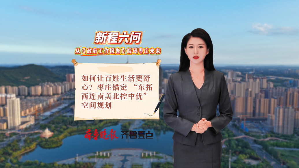 如何让百姓生活更舒心？枣庄锚定 “东拓西连南美北控中优”规划