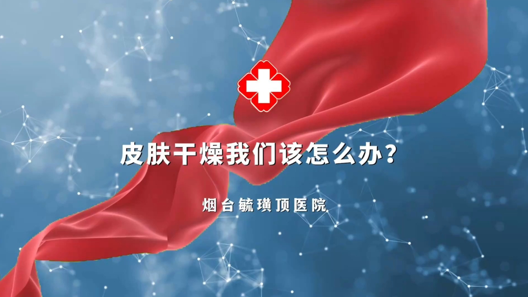 果然视频丨皮肤干燥怎么办，烟台毓璜顶医院皮肤科医生来支招